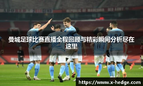 曼城足球比赛直播全程回顾与精彩瞬间分析尽在这里