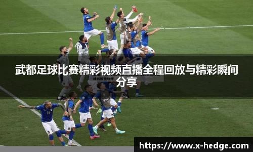 武都足球比赛精彩视频直播全程回放与精彩瞬间分享