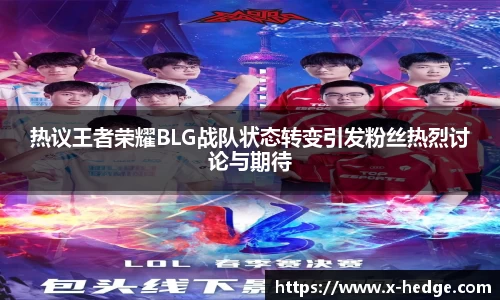 热议王者荣耀BLG战队状态转变引发粉丝热烈讨论与期待