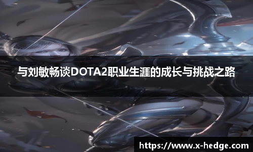 与刘敏畅谈DOTA2职业生涯的成长与挑战之路