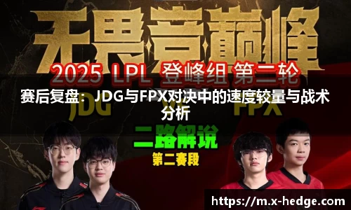 赛后复盘：JDG与FPX对决中的速度较量与战术分析