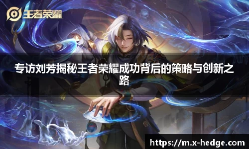 专访刘芳揭秘王者荣耀成功背后的策略与创新之路