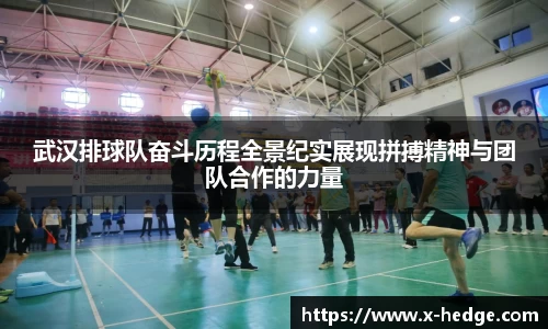 武汉排球队奋斗历程全景纪实展现拼搏精神与团队合作的力量