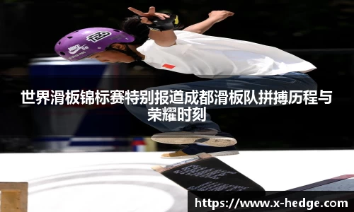 世界滑板锦标赛特别报道成都滑板队拼搏历程与荣耀时刻