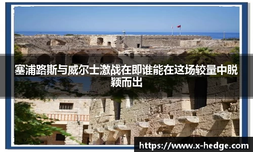 塞浦路斯与威尔士激战在即谁能在这场较量中脱颖而出