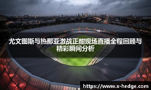 尤文图斯与热那亚激战正酣现场直播全程回顾与精彩瞬间分析
