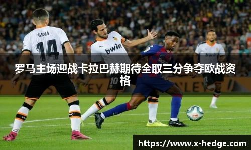 罗马主场迎战卡拉巴赫期待全取三分争夺欧战资格