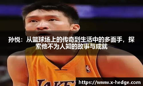 孙悦：从篮球场上的传奇到生活中的多面手，探索他不为人知的故事与成就