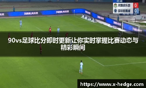 90vs足球比分即时更新让你实时掌握比赛动态与精彩瞬间