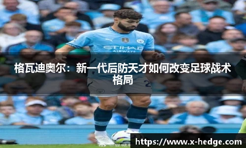 格瓦迪奥尔：新一代后防天才如何改变足球战术格局