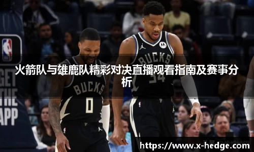 火箭队与雄鹿队精彩对决直播观看指南及赛事分析