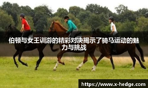伯顿与女王训游的精彩对决揭示了骑马运动的魅力与挑战