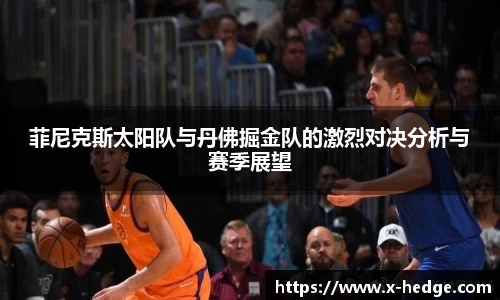菲尼克斯太阳队与丹佛掘金队的激烈对决分析与赛季展望