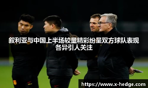叙利亚与中国上半场较量精彩纷呈双方球队表现各异引人关注