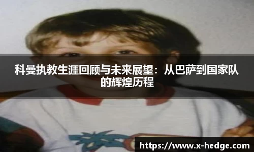 科曼执教生涯回顾与未来展望：从巴萨到国家队的辉煌历程