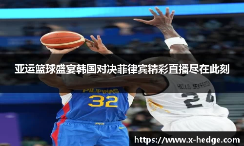亚运篮球盛宴韩国对决菲律宾精彩直播尽在此刻