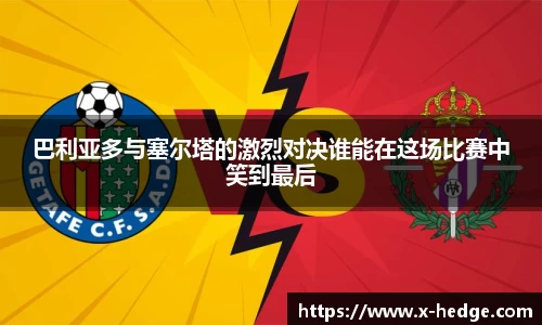 巴利亚多与塞尔塔的激烈对决谁能在这场比赛中笑到最后