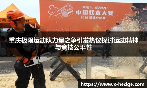 重庆极限运动队力量之争引发热议探讨运动精神与竞技公平性